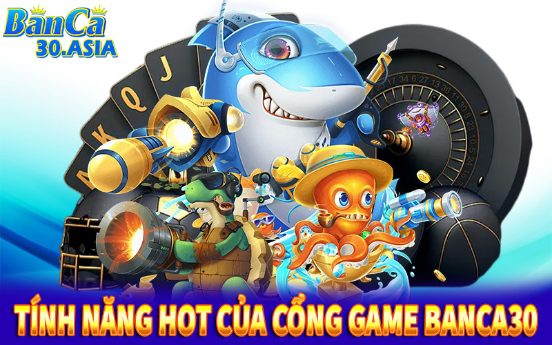 Các tính năng hấp dẫn của cổng game bắn cá Banca30